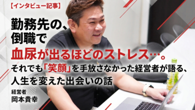 【インタビュー記事】勤務先の倒産、転職で血尿が出るほどのストレス…。それでも「笑顔」を手放さなかった経営者が語る、人生を変えた出会いの話