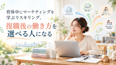 育休中にマーケティングを学ぶリスキリング。復職後の働き方を選べる人になる